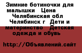 Зимние ботиночки для малышки › Цена ­ 250 - Челябинская обл., Челябинск г. Дети и материнство » Детская одежда и обувь   
